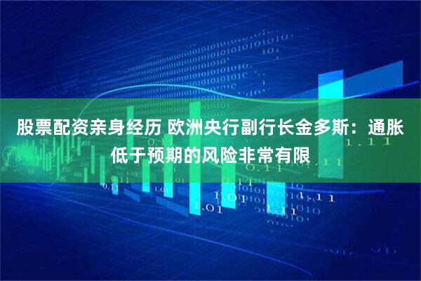 股票配资亲身经历 欧洲央行副行长金多斯：通胀低于预期的风险非常有限