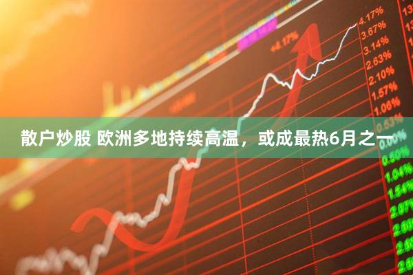 散户炒股 欧洲多地持续高温，或成最热6月之一