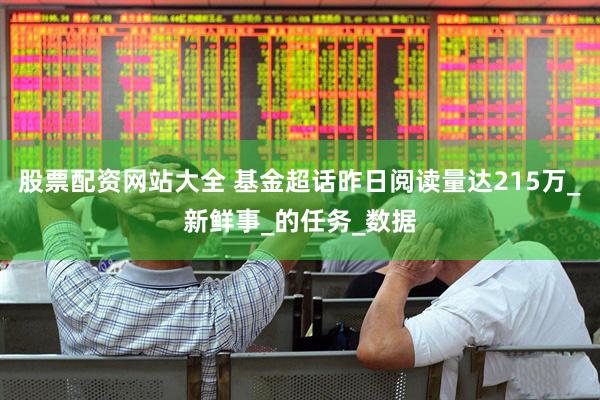 股票配资网站大全 基金超话昨日阅读量达215万_新鲜事_的任务_数据