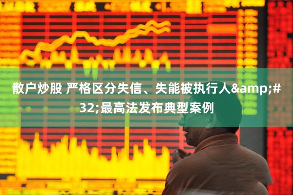 散户炒股 严格区分失信、失能被执行人&#32;最高法发布典型案例