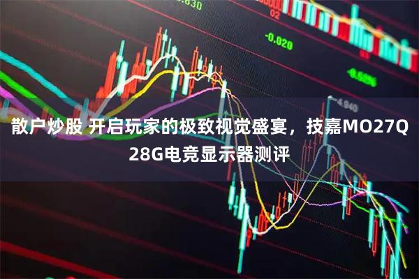 散户炒股 开启玩家的极致视觉盛宴，技嘉MO27Q28G电竞显示器测评