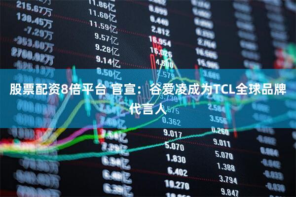 股票配资8倍平台 官宣：谷爱凌成为TCL全球品牌代言人