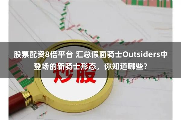 股票配资8倍平台 汇总假面骑士Outsiders中登场的新骑士形态，你知道哪些？